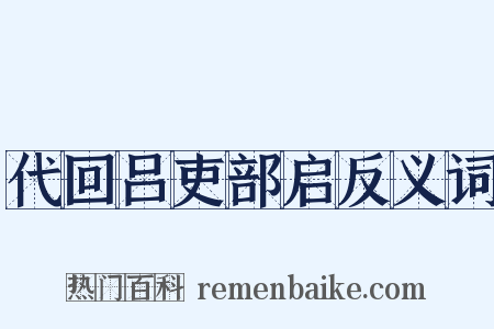 代回吕吏部启反义词是什么意思的图片